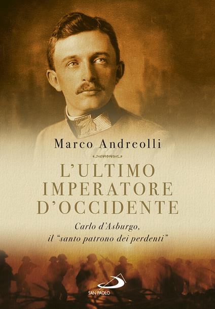 L'ultimo imperatore d'Occidente. Carlo d'Asburgo, il «santo patrono dei perdenti» - Marco Andreolli - copertina