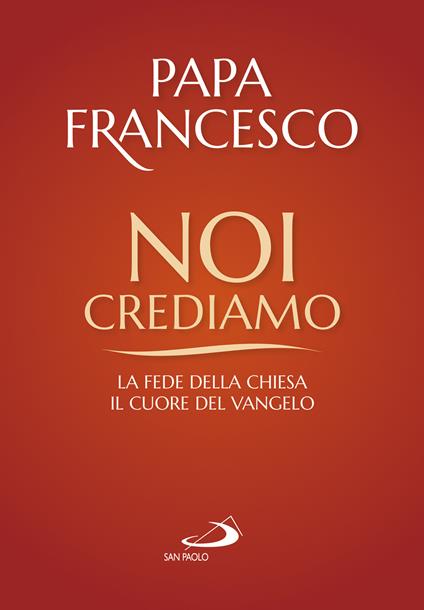 Noi crediamo. La fede della Chiesa, il cuore del Vangelo - Francesco (Jorge Mario Bergoglio) - copertina