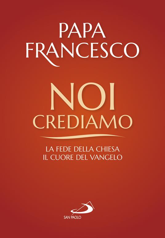Noi crediamo. La fede della Chiesa, il cuore del Vangelo - Francesco (Jorge Mario Bergoglio) - copertina