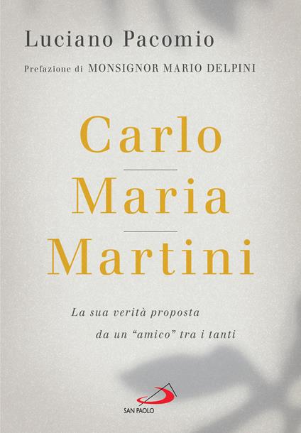 Carlo Maria Martini. La sua verità proposta da un «amico» tra i tanti - Luciano Pacomio - copertina