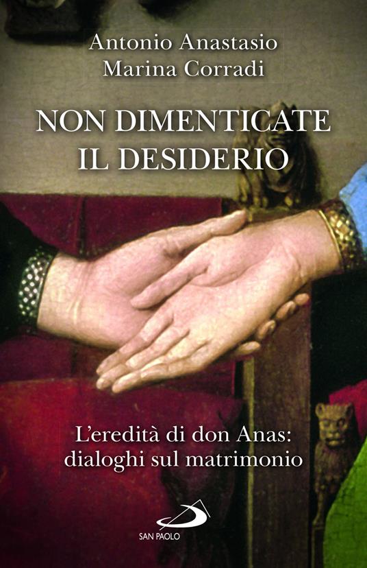 Non dimenticate il desiderio. L'eredità di don Anas: dialoghi sul matrimonio - Antonio Porpora Anastasio,Marina Corradi - copertina