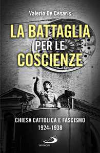 Libro La battaglia per le coscienze. Chiesa cattolica e fascismo 1924-1938 Valerio De Cesaris