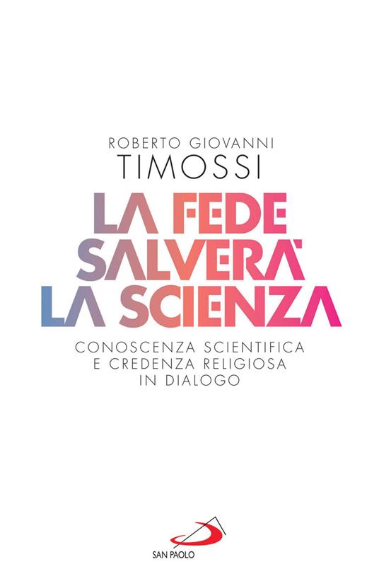 La fede salverà la scienza. Conoscenza scientifica e credenza religiosa in dialogo - Roberto Giovanni Timossi - ebook
