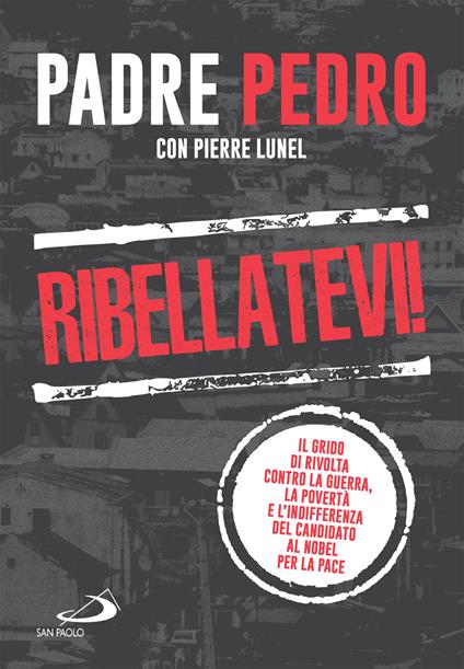 Ribellatevi! Il grido di rivolta contro la guerra, la povertà e l'indifferenza del candidato al Nobel per la pace - Pedro Pablo Opeka,Pierre Lunel - ebook