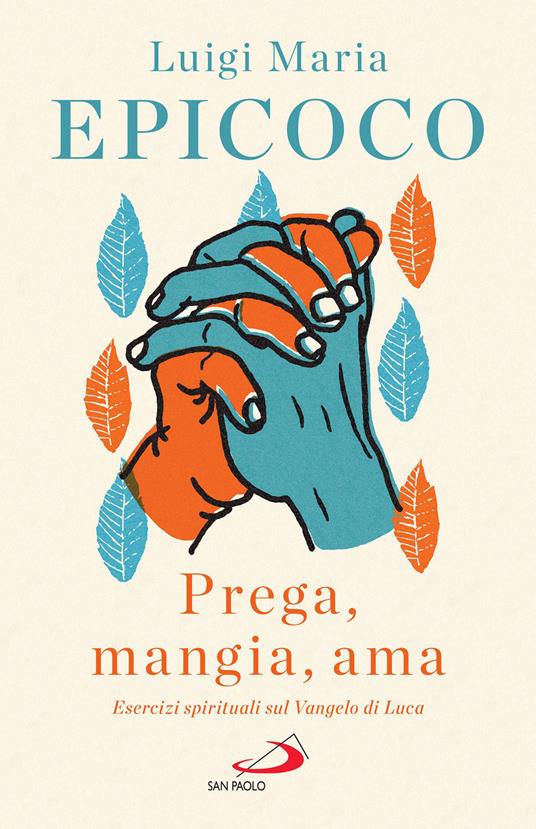 «Prega, mangia, ama». Esercizi spirituali sul Vangelo di Luca - Luigi Maria Epicoco - ebook