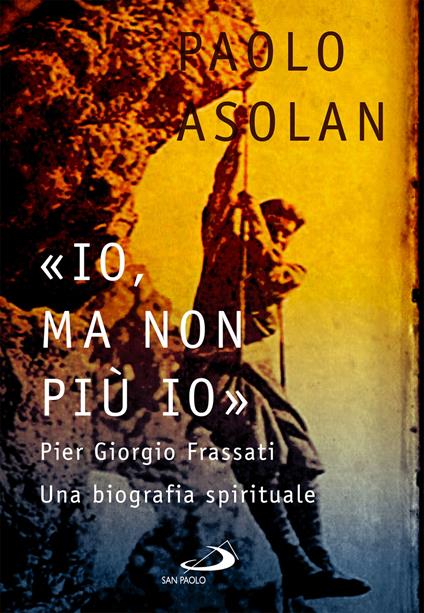 «Io, ma non più io». Pier Giorgio Frassati. Una biografia spirituale - Paolo Asolan - ebook