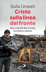Cristo sulla linea del fronte. Storie e volti della fede in Ucraina, tra resilienza e speranza