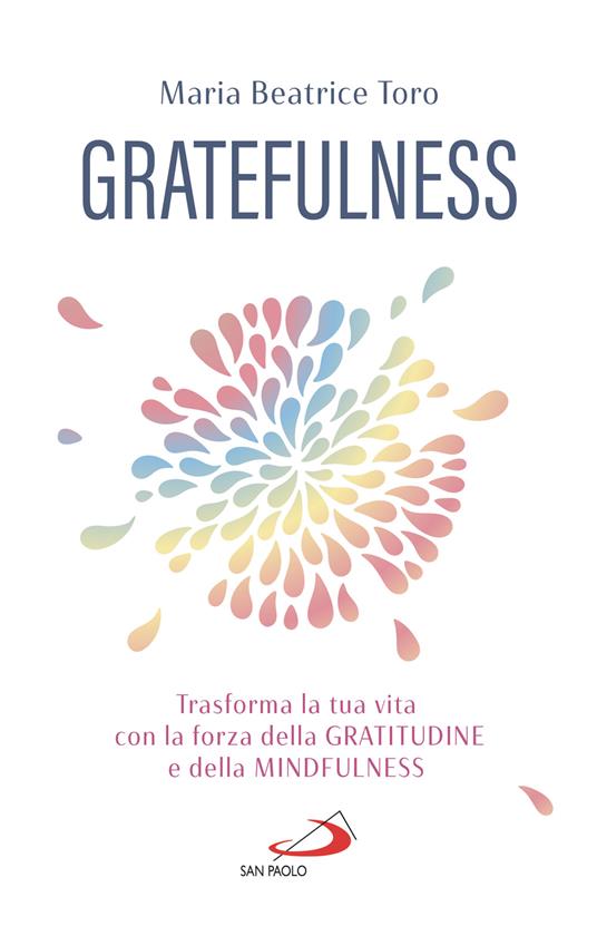 Gratefulness. Trasforma la tua vita con la forza della gratitudine e della mindfulness - Maria Beatrice Toro - ebook