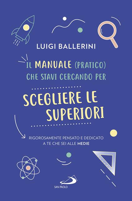 Il manuale pratico che stavi cercando per scegliere le superiori. Rigorosamente pensato e dedicato a te che sei alle medie - Luigi Ballerini - copertina