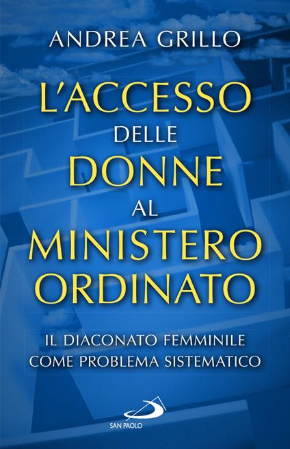 L'accesso delle donne al ministero ordinato. Il diaconato femminile come problema sistematico - Andrea Grillo - copertina