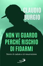 Non vi guardo perché rischio di fidarmi. Storie di cadute e di resurrezione