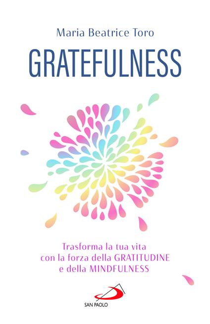 Gratefulness. Trasforma la tua vita con la forza della gratitudine e della mindfulness - Maria Beatrice Toro - copertina