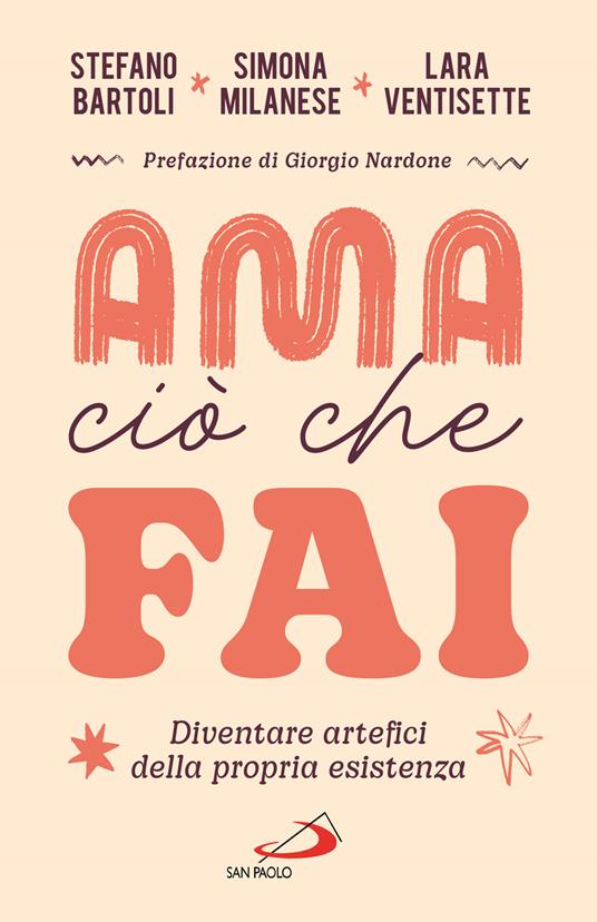 Ama ciò che fai. Diventare artefici della propria esistenza - Stefano Bartoli,Simona Milanese,Lara Ventisette - copertina