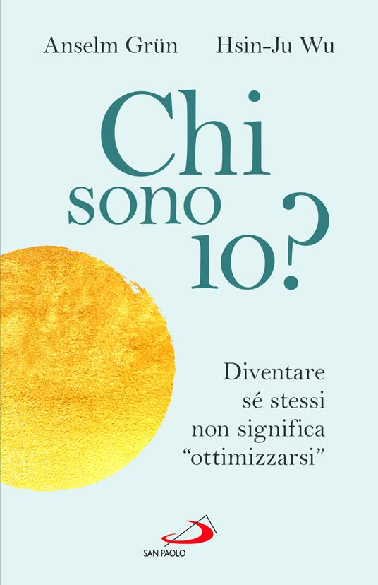 Chi sono io? Diventare sé stessi non significa «ottimizzarsi» - Anselm Grün,Wu Hsin-Ju - copertina