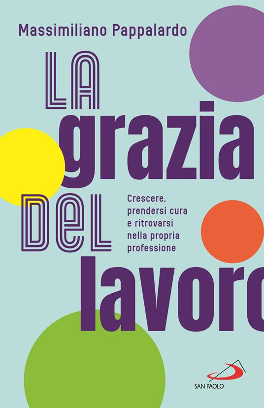 La grazia del lavoro. Crescere, prendersi cura e ritrovarsi nella propria professione - Massimiliano Pappalardo - copertina