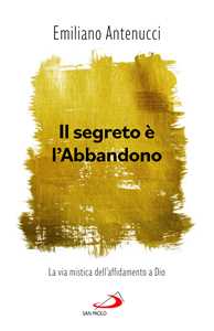 Il segreto è l'abbandono. La via mistica dell'affidamento a Dio