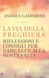 La via della preghiera. Riflessioni e consigli per dare luce alla nostra vita