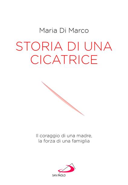 Storia di una cicatrice. Il coraggio di una madre, la forza di una famiglia - Maria J. Di Marco - copertina