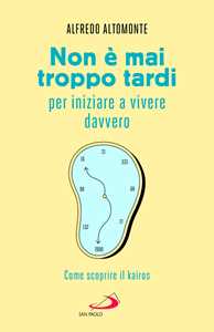Libro Non è mai troppo tardi per iniziare a vivere davvero. Come scoprire il kairós Alfredo Altomonte