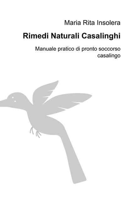 Rimedi naturali casalinghi. Manuale pratico di pronto soccorso casalingo - Maria Rita Insolera - copertina