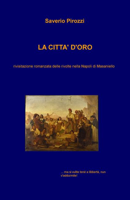 La città d'oro. Rivisitazione romanzata delle rivolte nella Napoli di Masaniello - Saverio Pirozzi - copertina