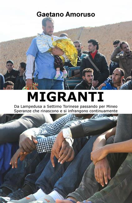Migranti. Da Lampedusa a Settimo Torinese passando per Mineo. Speranze che rinascono e si infrangono continuamente - Gaetano Amoruso - copertina