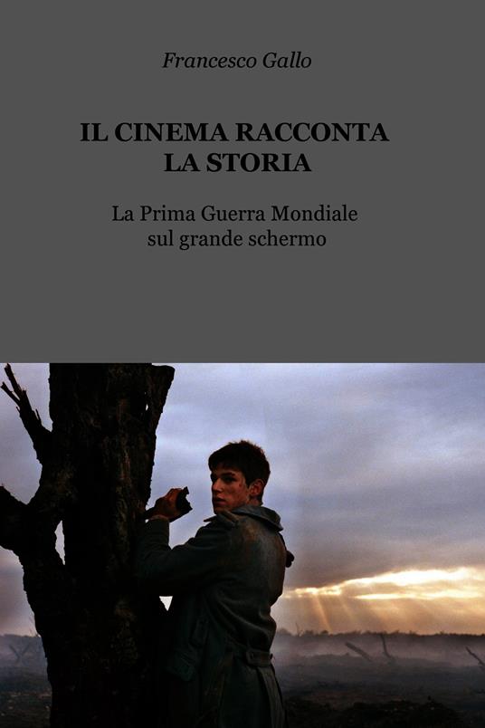 Il cinema racconta la storia. La Prima guerra mondiale sul grande schermo - Francesco Gallo - ebook