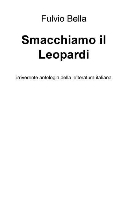 Smacchiamo il Leopardi. Irriverente antologia della letteratura - Fulvio Bella - copertina