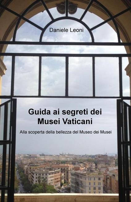 Guida ai segreti dei Musei Vaticani. Alla scoperta della bellezza del museo dei musei - Daniele Leoni - copertina