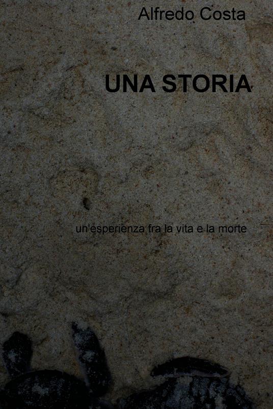 Una storia. Un'esperienza fra la vita e la morte - Alfredo Costa - ebook