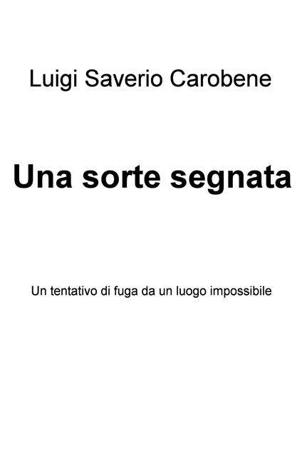 Una sorte segnata. Un tentativo di fuga da un luogo impossibile - Luigi Saverio Carobene - ebook