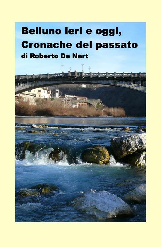 Belluno ieri e oggi. Cronache del passato - Roberto De Nart - copertina