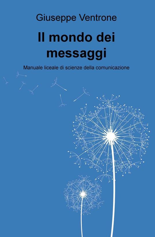 Il mondo dei messaggi. Manuale liceale di scienze della comunicazione - Giuseppe Ventrone - copertina