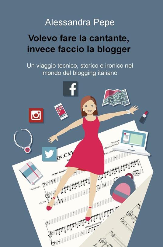 Volevo fare la cantante, invece faccio la blogger. Un viaggio tecnico, storico e ironico nel mondo del blogging italiano - Alessandra Pepe - copertina