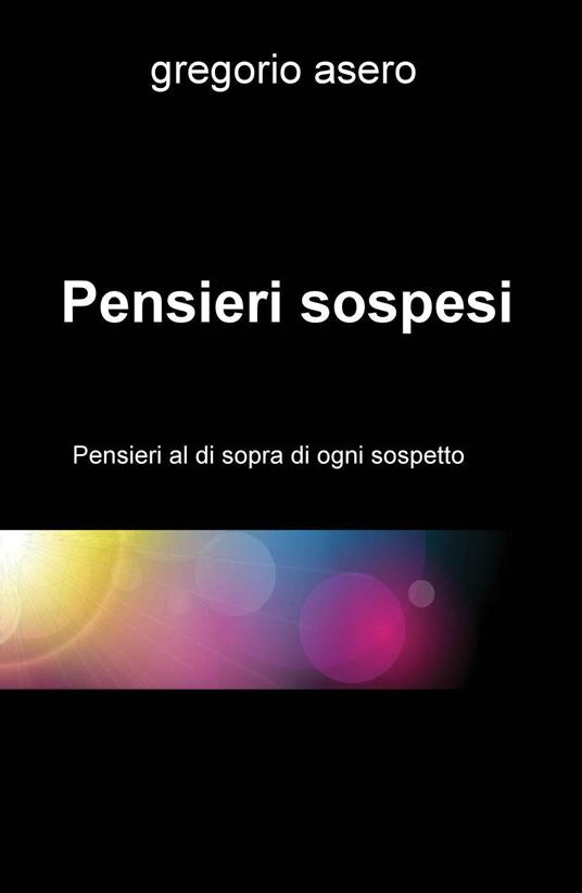 Pensieri sospesi. Pensieri al di sopra di ogni sospetto - Gregorio Asero - copertina