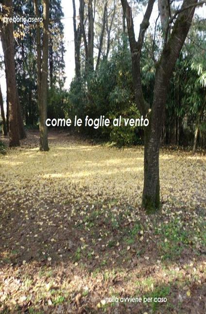 Come le foglie al vento. Nulla avviene per caso - Gregorio Asero - copertina