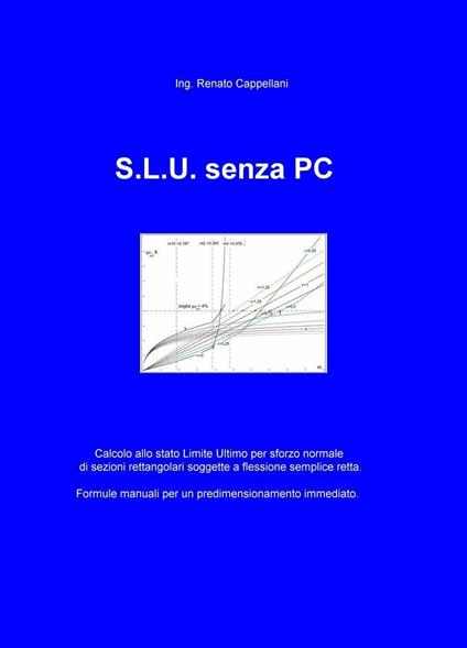 S.L.U. senza PC. Formule semplici per progettare a mano sezioni rettangolari soggette a flessione semplice agli S.L.U. per sforzi normali - Renato Cappellani - copertina