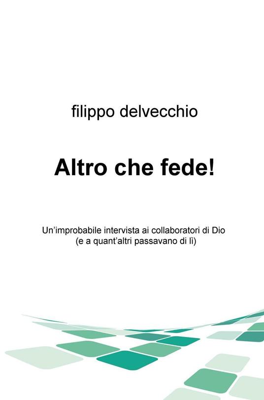 Altro che fede! Un'improbabile intervista ai collaboratori di Dio (e a quant'altri passavano di lì) - Filippo Del Vecchio - copertina