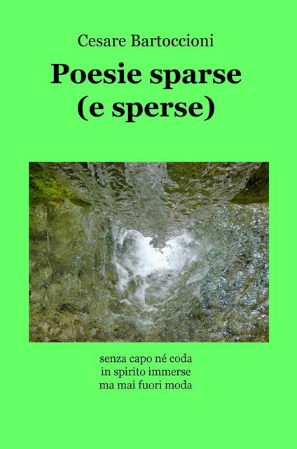 Poesie sparse (e sperse). Senza capo né coda, in spirito immerse, ma mai fuori moda - Cesare Bartoccioni - copertina
