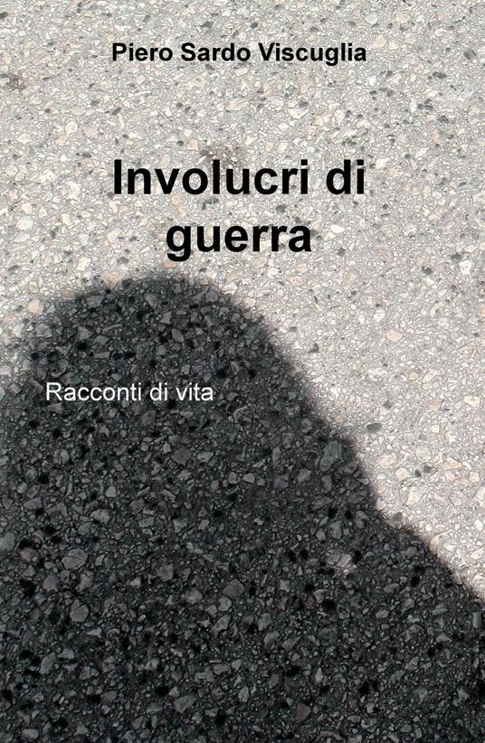 Involucri di guerra. Racconti di vita - Piero Sardo Viscuglia - copertina