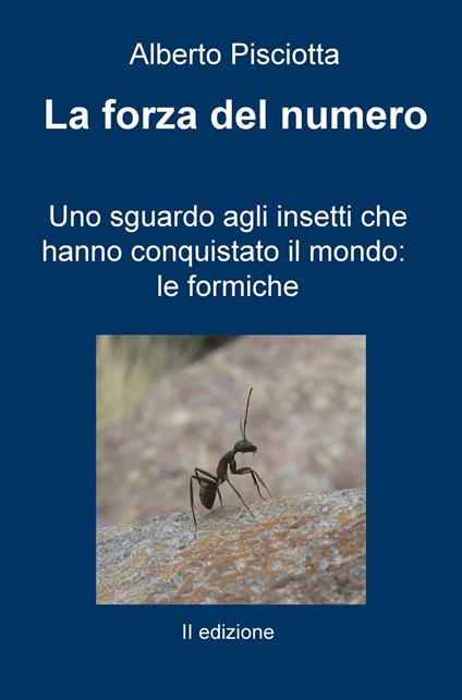 La forza del numero. Uno sguardo agli insetti che hanno conquistato il mondo: le formiche - Alberto Pisciotta - copertina