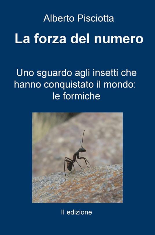 La forza del numero. Uno sguardo agli insetti che hanno conquistato il mondo: le formiche - Alberto Pisciotta - copertina