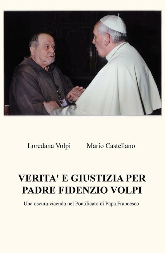 Verita e giustizia per padre Fidenzio Volpi. Una oscura vicenda nel Pontificato di Papa Francesco - Loredana Volpi,Mario Castellano - copertina