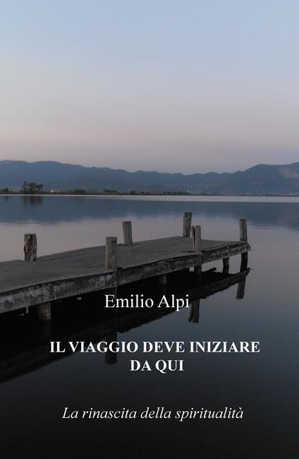 Il viaggio deve iniziare da qui. La rinascita della spiritualità - Emilio Alpi - copertina