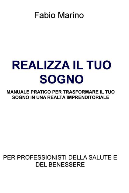 Realizza il tuo sogno. Manuale pratico per trasformare il tuo sogno in una realtà imprenditoriale. Per professionisti della salute e del benessere - Fabio Marino - ebook