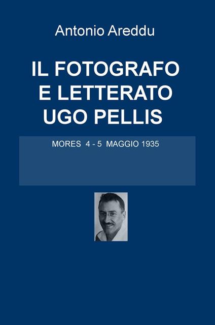 Il fotografo e letterato Ugo Pellis. Mores 4-5 maggio 1935 - Antonio Areddu - copertina