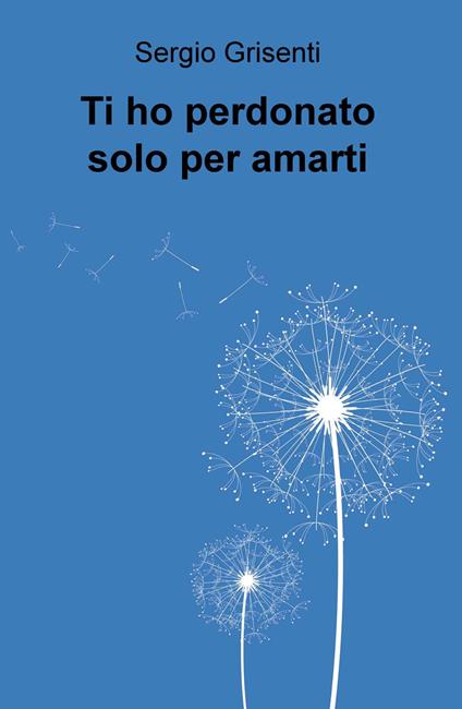 Ti ho perdonato solo per amarti - Sergio Grisenti - copertina