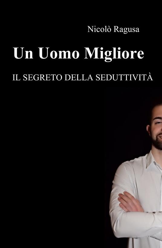Un uomo migliore. Il segreto della seduttività - Nicolò Ragusa - copertina