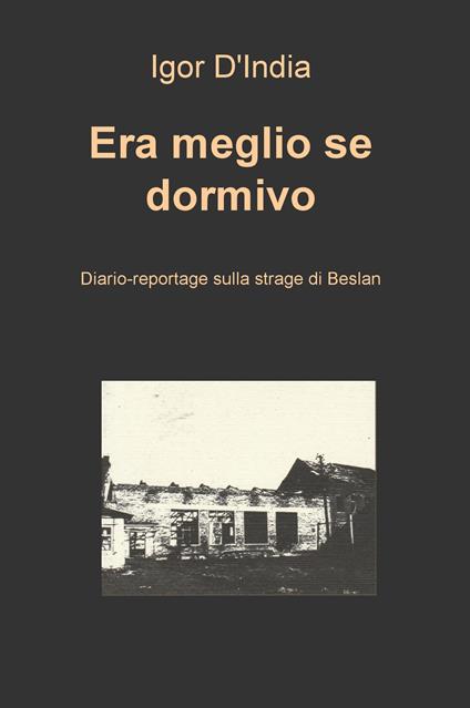 Era meglio se dormivo. Diario-reportage sulla strage di Beslan - Igor D'India - copertina