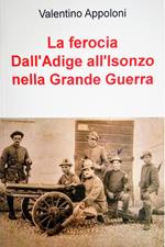 La ferocia. Dall'Adige all'Isonzo nella Grande Guerra